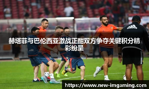 赫塔菲与巴伦西亚激战正酣双方争夺关键积分精彩纷呈